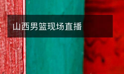 山西男籃現(xiàn)場直播