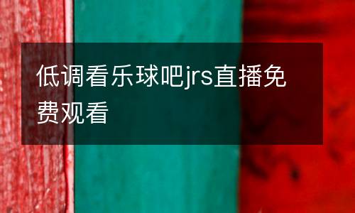 低調(diào)看樂(lè)球吧jrs直播免費(fèi)觀看