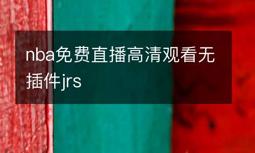 nba免費(fèi)直播高清觀看無插件jrs