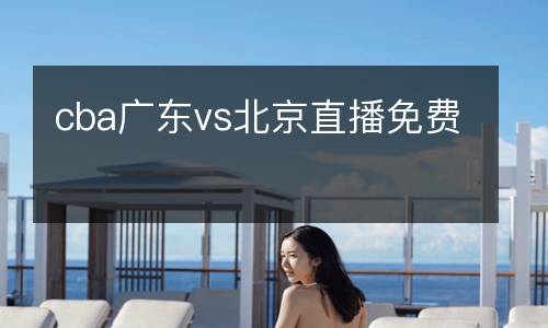 cba廣東vs北京直播免費(fèi)
