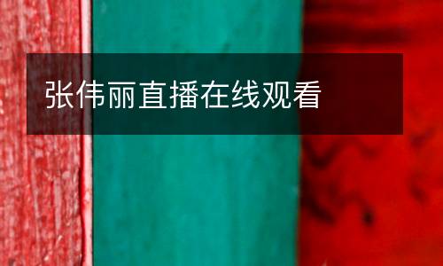 張偉麗直播在線觀看