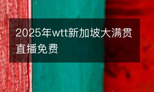 2025年wtt新加坡大滿貫直播免費(fèi)