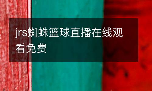 jrs蜘蛛籃球直播在線觀看免費(fèi)