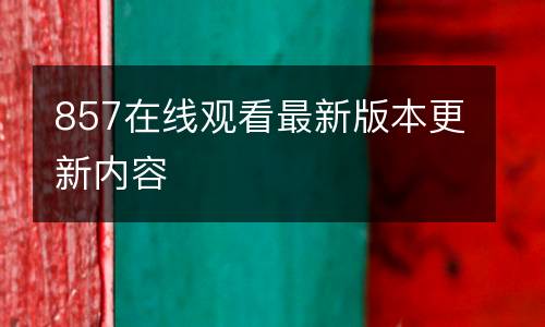 857在線觀看最新版本更新內容