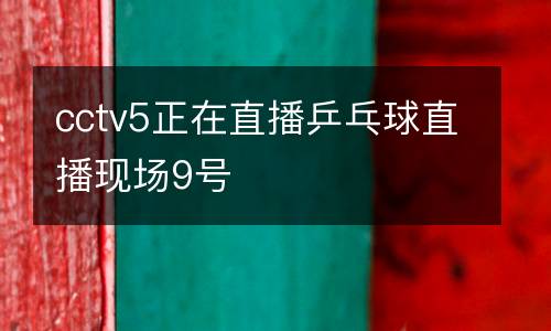 cctv5正在直播乒乓球直播現(xiàn)場(chǎng)9號(hào)