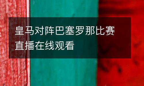 皇馬對陣巴塞羅那比賽直播在線觀看
