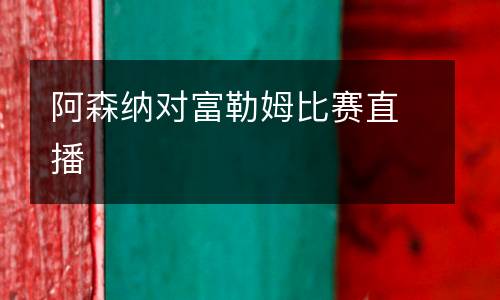 阿森納對富勒姆比賽直播