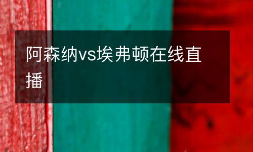 阿森納vs埃弗頓在線直播