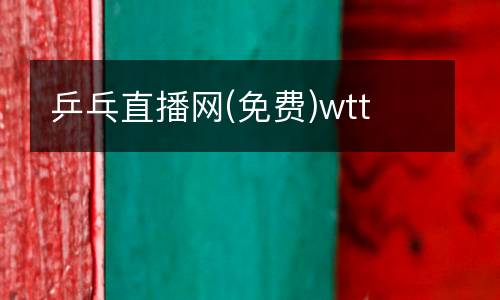 乒乓直播網(wǎng)(免費(fèi))wtt