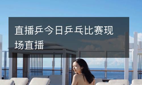 直播乒今日乒乓比賽現(xiàn)場直播