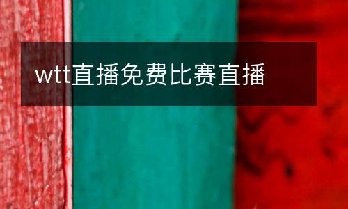 wtt直播免費(fèi)比賽直播